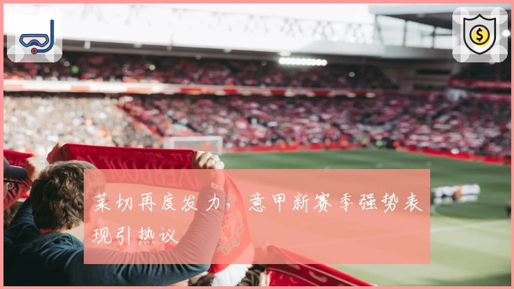 莱切再度发力，意甲新赛季强势表现引热议