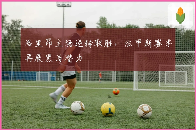 洛里昂主场逆转取胜，法甲新赛季再展黑马潜力