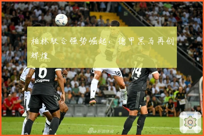 柏林联合强势崛起，德甲黑马再创辉煌