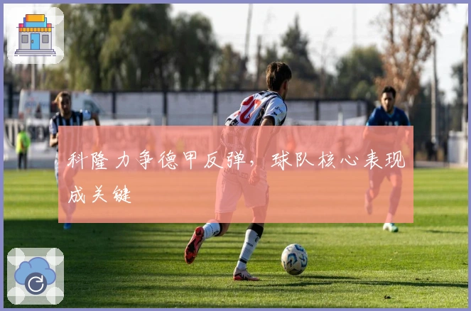 科隆力争德甲反弹，球队核心表现成关键