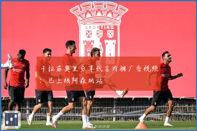 卡拉菲奥里分享代言内裤广告视频：已上线阿森纳站