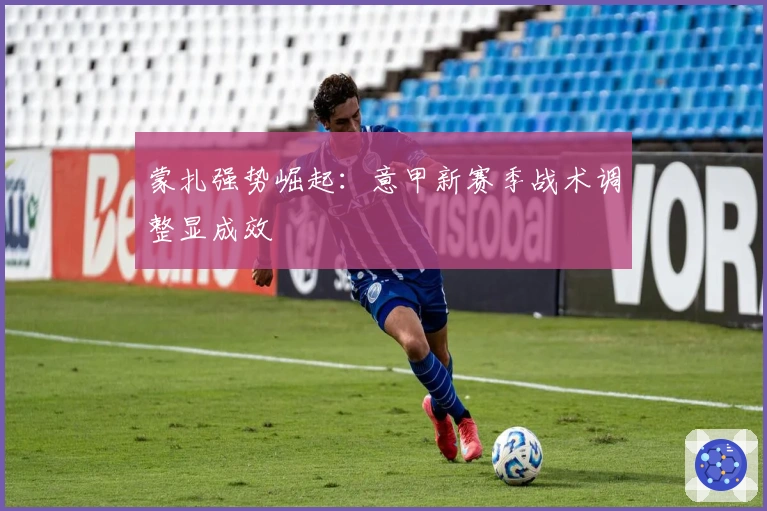 蒙扎强势崛起：意甲新赛季战术调整显成效