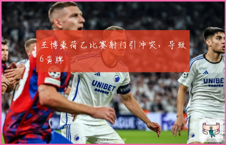 王博豪荷乙比赛射门引冲突，导致6黄牌