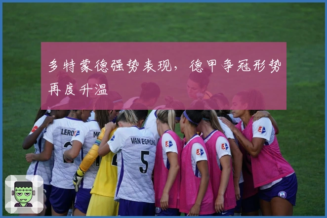 多特蒙德强势表现，德甲争冠形势再度升温