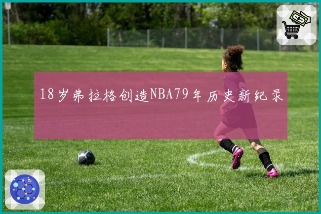 18岁弗拉格创造NBA79年历史新纪录