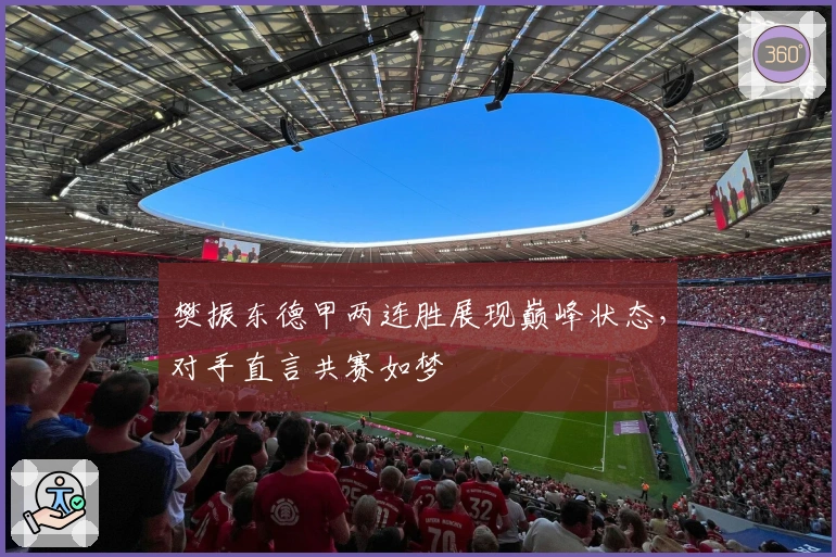 樊振东德甲两连胜展现巅峰状态，对手直言共赛如梦