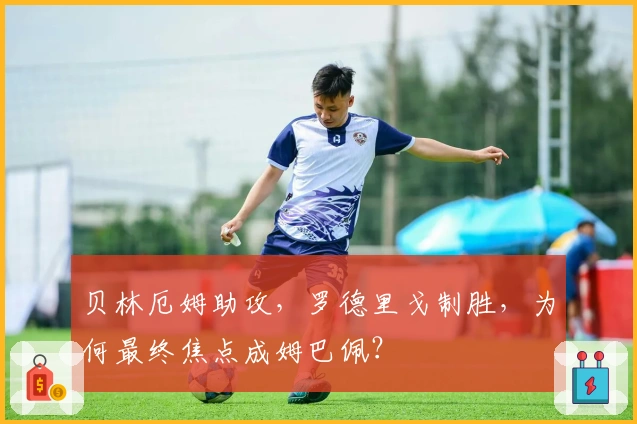 贝林厄姆助攻，罗德里戈制胜，为何最终焦点成姆巴佩？