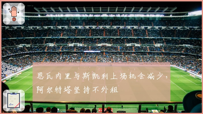 恩瓦内里与斯凯利上场机会减少，阿尔特塔坚持不外租