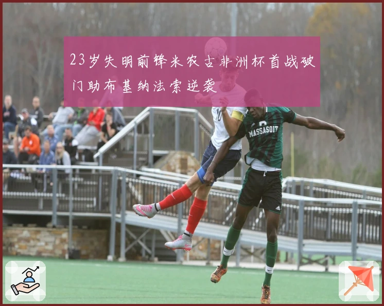 23岁失明前锋米农古非洲杯首战破门助布基纳法索逆袭